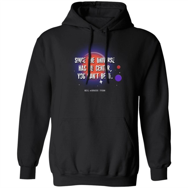 Neil Degrasse Tyson Merch Since The Universe Has No Center You Cant Be It Hoodie
