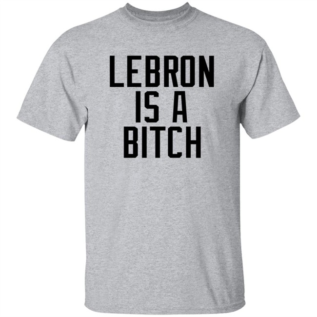 Lebron Is A Bitch T Shirt Lebron James Elijah Schaffer