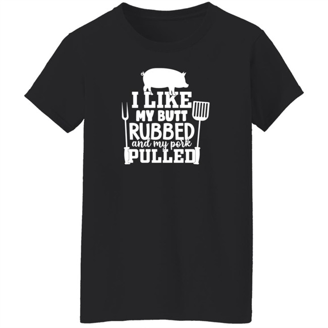 I Like My Butt Rubbed And My Pork Pulled Shirt Buffpup I Like My Butt Rubbed And My Pork Pulled Shirt Buffpup