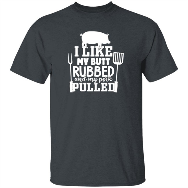 I Like My Butt Rubbed And My Pork Pulled Shirt Buffpup I Like My Butt Rubbed And My Pork Pulled Shirt Buffpup