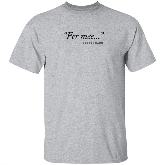 George Hahn Merch Fer Mee Tee Shirt George Hahn Merch Fer Mee Tee Shirt
