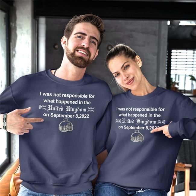 I Was Not Responsible For What Happened In The United Kingdom On September 8 2022 Tee Shirt