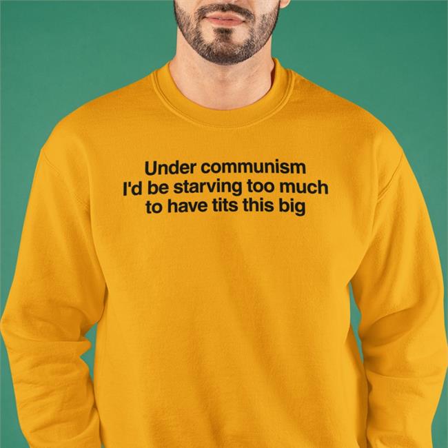 Under Communism I'd Be Starving Too Much To Have Tits This Big Tee Shirt