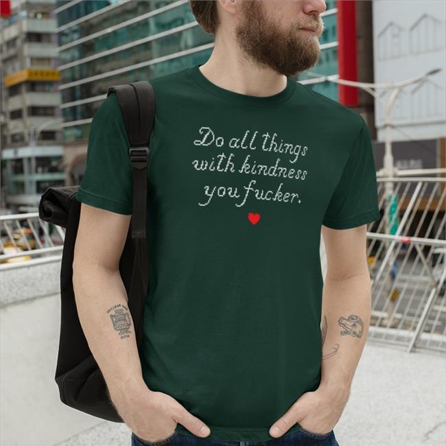 Do All Things With Kindness Fucker Shirt
