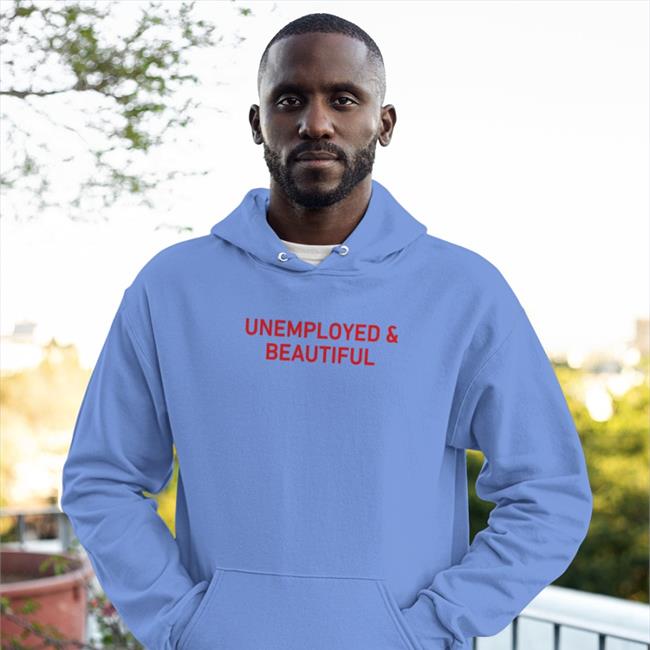 Shirts That Go Hard Unemployed And Beautiful Shirt 2022