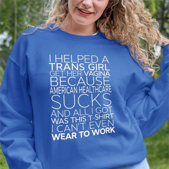 Bonfire Merch I Helped A Trans Girl Get Her Vagina Because American Healthcare Sucks Shirts Shirts That Go Hard