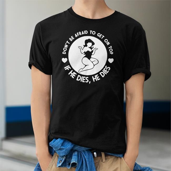 Shirts That Go Hard Don't Be Afraid To Get On Top If He Dies He Dies Hoodie Black