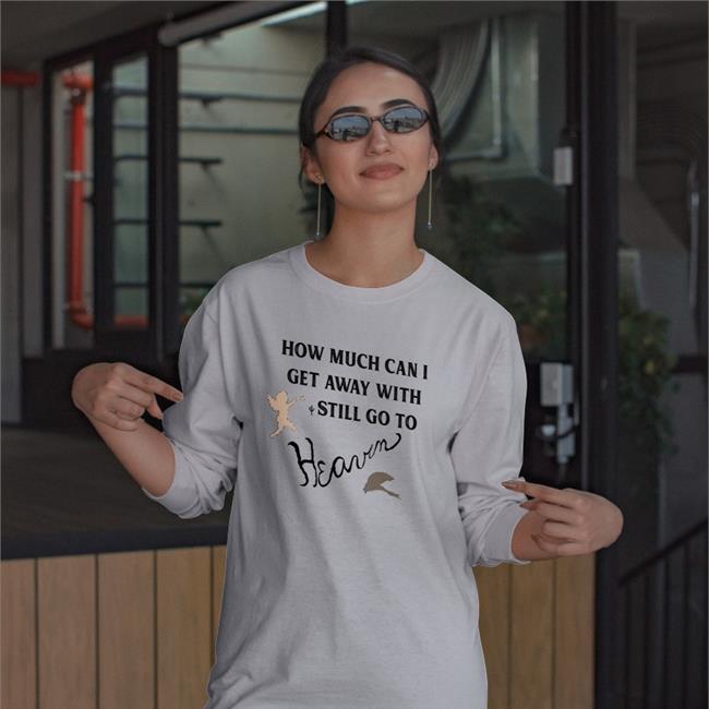 How Much Can I Get Away With And Still Go To Heaven Shirt Shirtsthtgohard