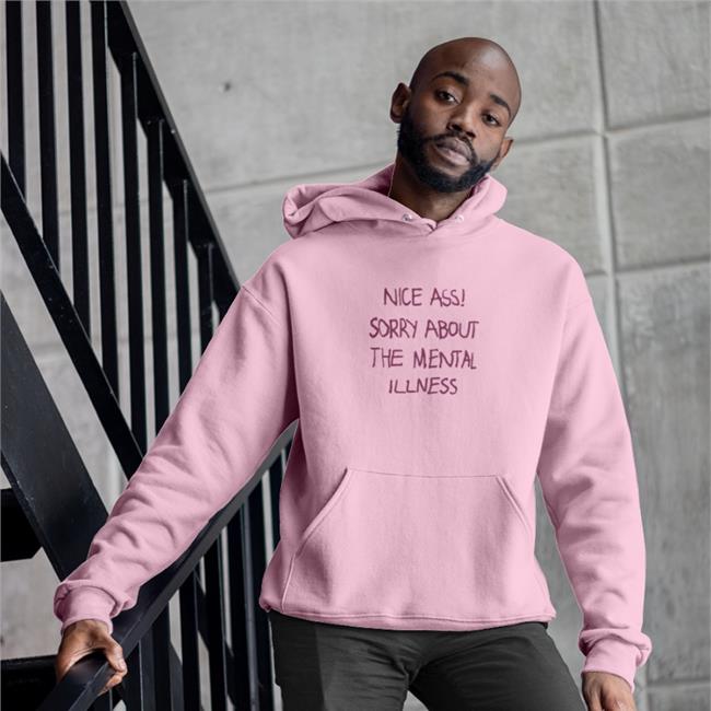 Shirts That Go Hard Nice Ass Sorry About The Mental Illness Shirt Shirtsthtgohard