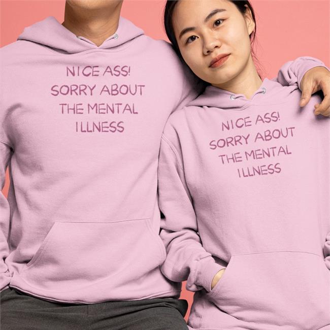 Nice Ass Sorry About The Mental Illness Shirt Shirts That Go Hard