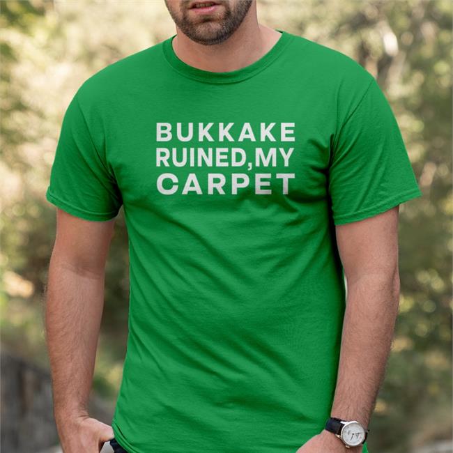 Shirts That Go Hard Bukkake Ruined My Carpet T-Shirt Shirtsthtgohard