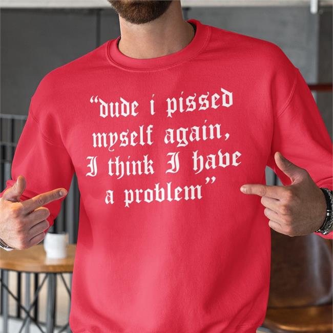 Dude I Pissed Myself Again I Think I Have A Problem Hat