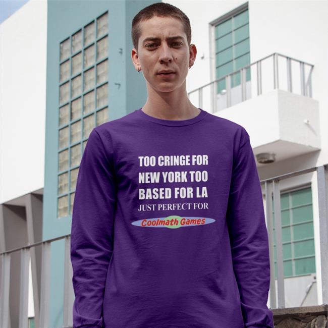 Shirts That Go Hard Too Cringe For New York Too Based For La Just Perfect For Coolmath Games Shirts