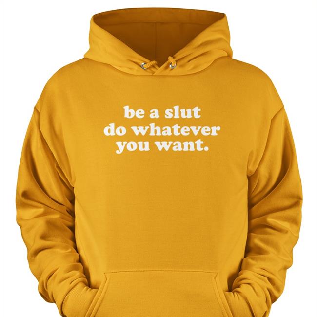 Shirts That Go Hard Shirtsthtgohard Be A Slut Do Whatever You Want T Shirt