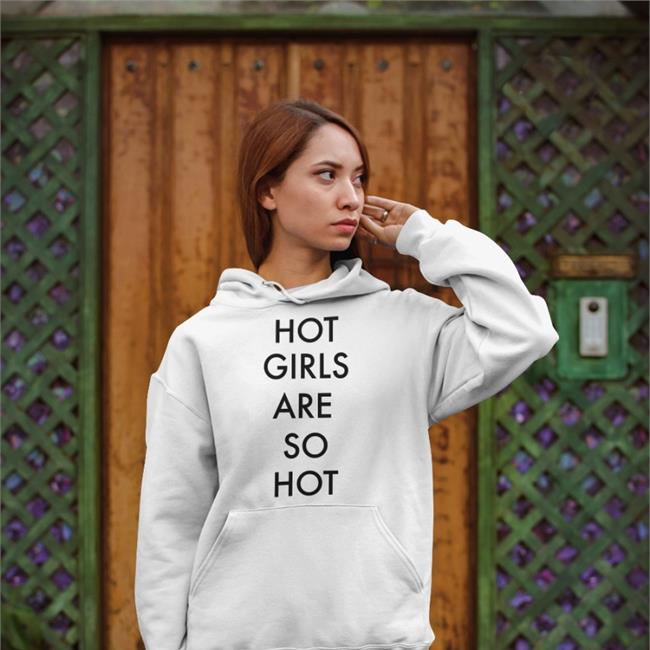 Hot Girls Are So Hot Hoodie