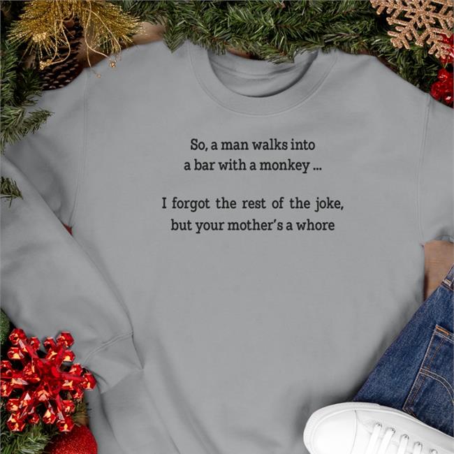 Shirts That Go Hard So A Man Walks Into A Bar With A Monkey I Forgot The Rest Of The Joke But Your Mother's A Whore Hoodie