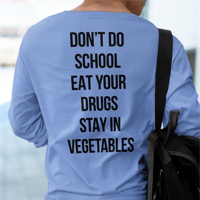 Shirts That Go Hard Don't Do School Eat Your Drugs Stay In Vegetables Shirt