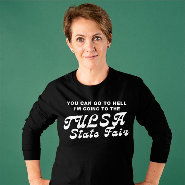 You Can Go To Hell I'm Going To The Tulsa State Fair Long Sleeve T Shirt Same Shit Different Design