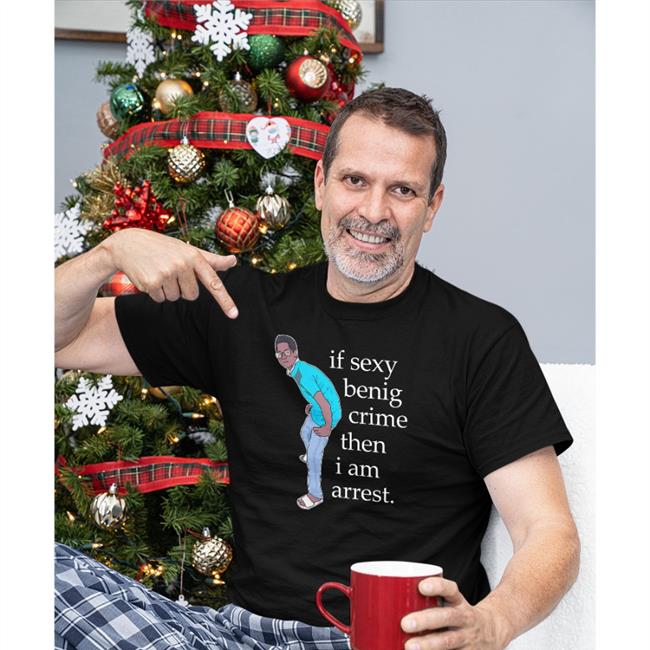If Sexy Benig Crime Then I Am Arrest Shirt Shirts That Go Hard