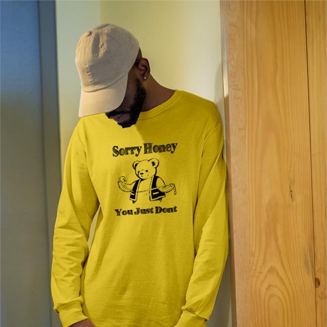Sorry Honey You Just Dont Shirt Shirts That Go Hard