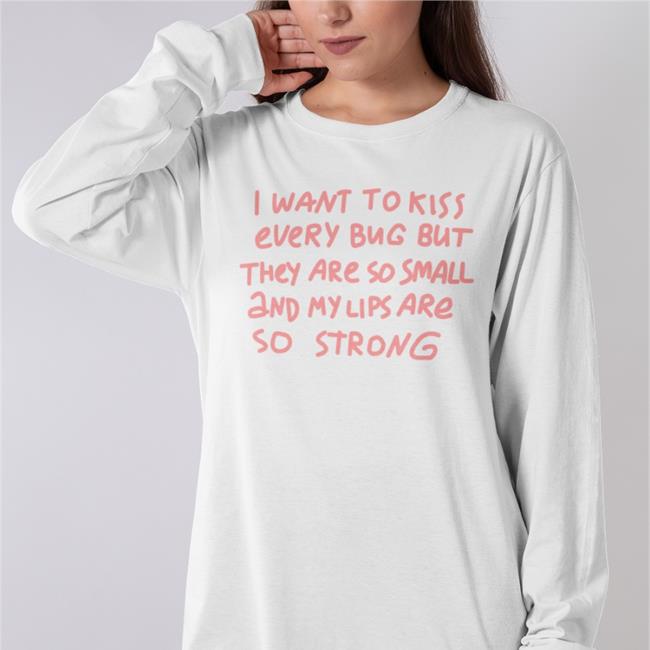 I Want To Kiss Every Bug But They Are So Small And My Lips Are So Strong Shirts Barghest And Black