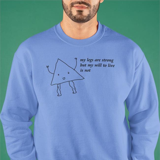 My Legs Are Strong But My Will To Live Is Not Sweatshirt