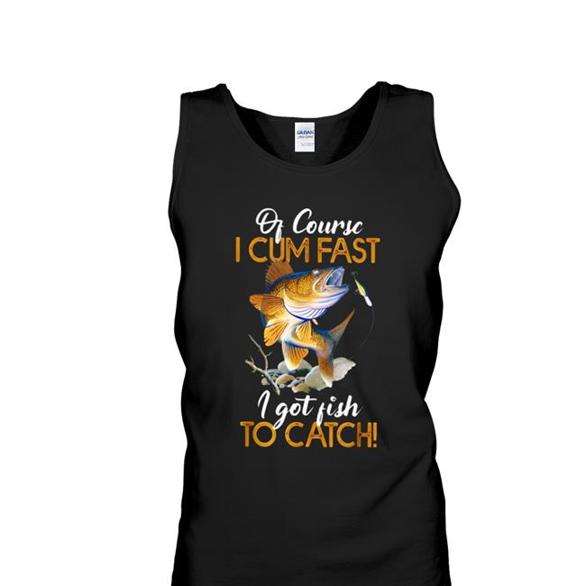 Of Course I Cum Fast I Got Fish To Catch Edition Limited TShirts Virtuallylewd