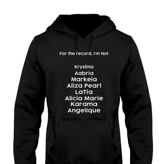 Top Trending For The Record I'm Not Krystina Aabria Markeia Aliza Pearl Latia Alicia Marie Karama Angelique Shirt Markeiamccarty