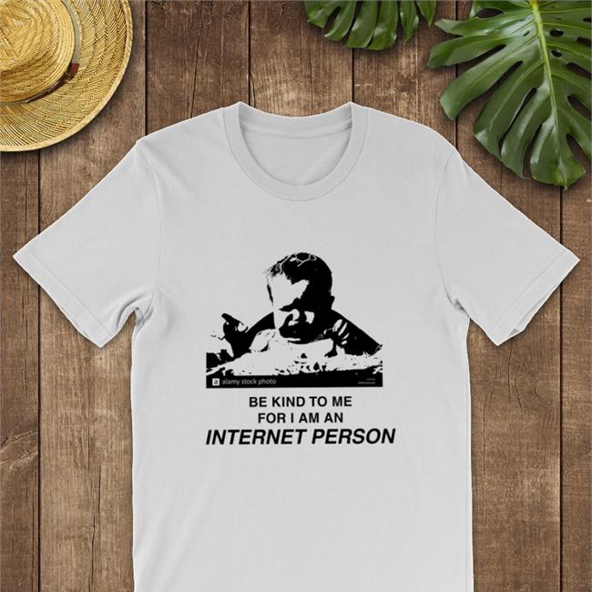 Be Kind To Me For I Am An Internet Person Tee Shirts That Go Hard