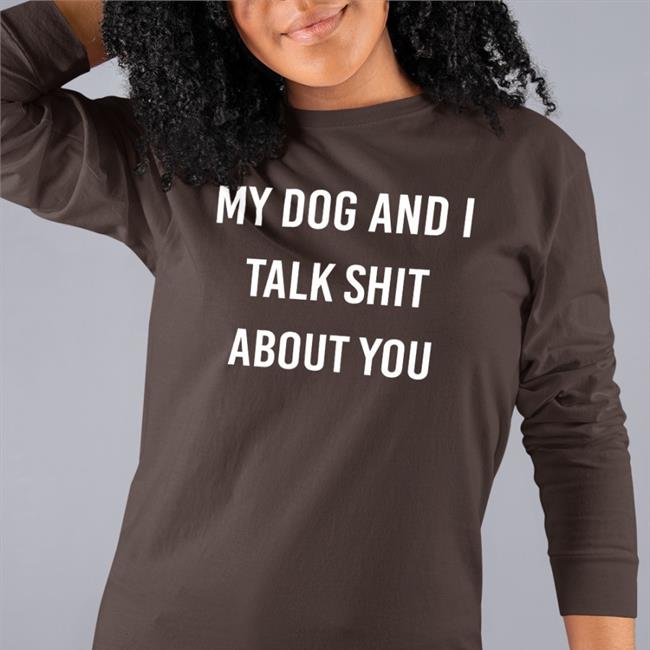 My Dog And I Talk Shit About You Shirts