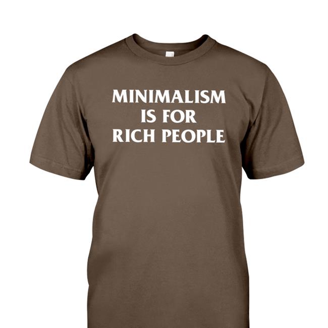 Minimalism More Shop Minimalism Is For Rich People Tee Shirt Zefrrrrrrr