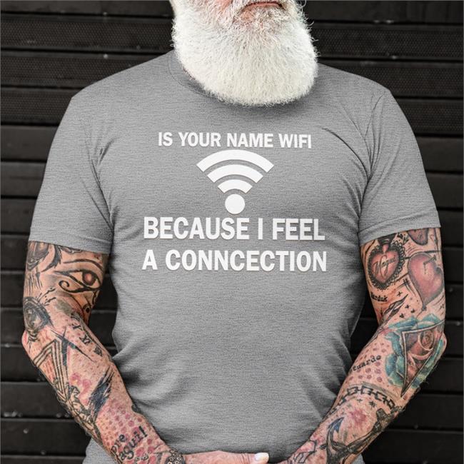 Shirts That Go Hard It Your Name Wifi Because I Feel A Conncection T Shirt Shirtsthtgohard
