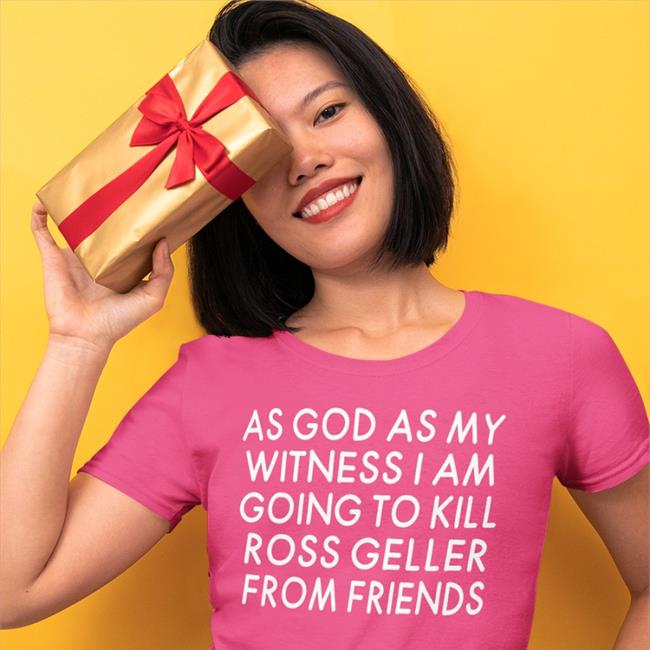Hot Streamer Girlfriend Reviews As God As My Witness I Am Going To Kill Ross Geller From Friends Shirt