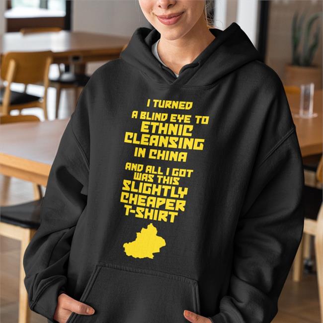 I Turned A Blind Eye To Ethnic Cleansing In China And All I Got Was This Slightly Cheaper T Shirt Tee Shirt