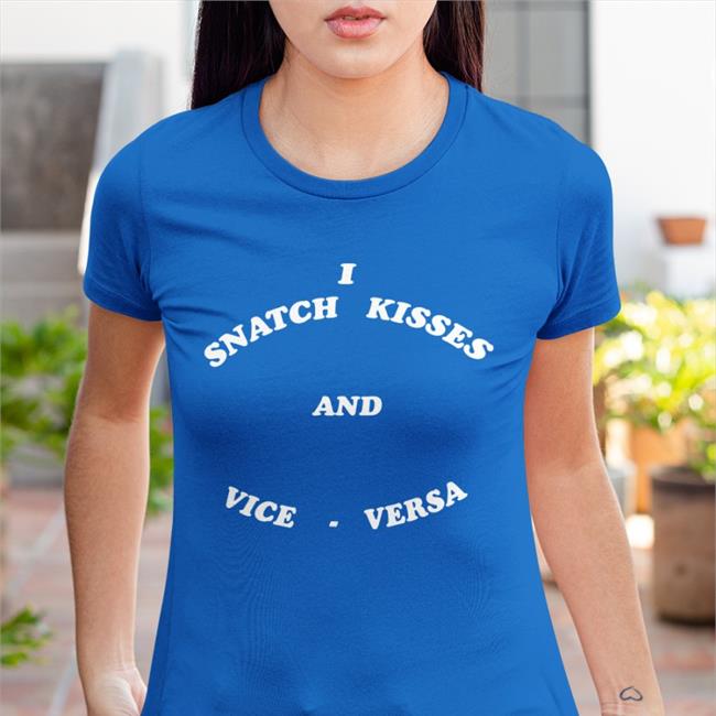 Shirts That Go Hard I Snatch Kisses And Vice Versa Shirts Shirtsthtgohard