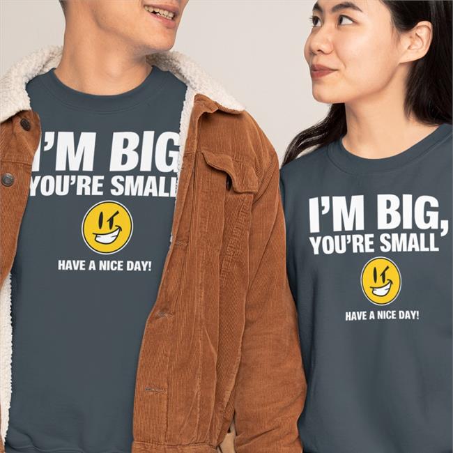 I'm Big You're Small Have A Nice Day Long Sleeve Tee