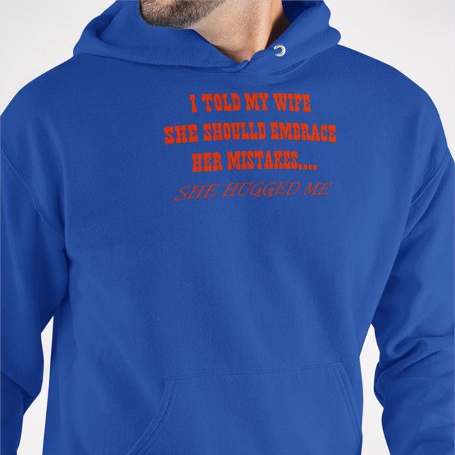 Shirts That Go Hard I Told My Wife She Should Embrace Her Mistakes She Hugged Me Baseball Sleeve Tee Shirtsthtgohard