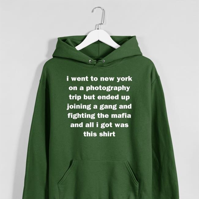 I Went To New York On A Photography Trip But Ended Up Joining A Gang And Fighting The Mafia And All I Got Was This Shirt Hoodie Mads Enbyyuee