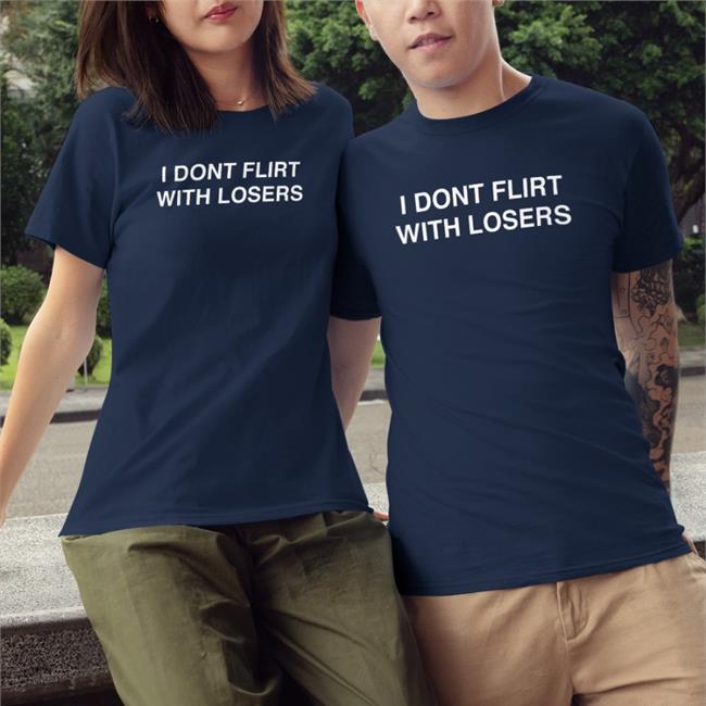 I Dont Flirt With Losers Shirts Shirts That Go Hard