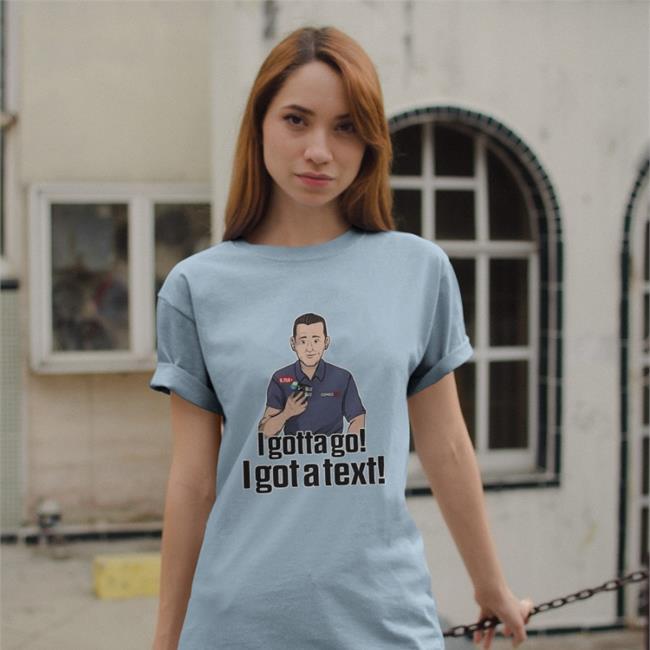 I Gotta Go I Got A Text Shirt