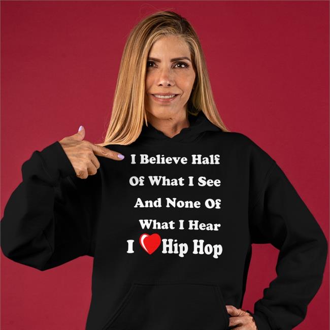 I Believe Half Of What I See And None Of What I Hear I Love Hip Hop Long Sleeve Weird Thrift Store Shirts
