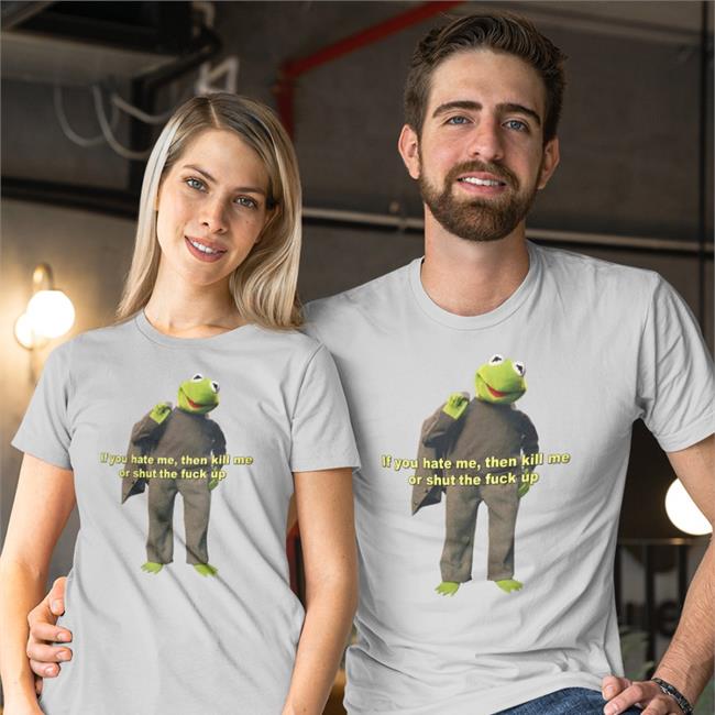 If You Hate Me Then Kill Me Or Shut The Fuck Up Tee