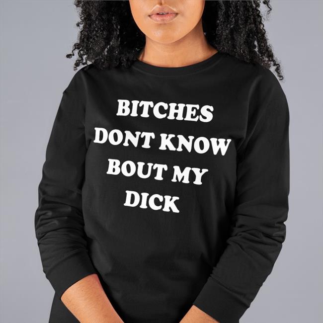 Bitches Dont Know Bout My Dick Tee Shirts That Go Hard