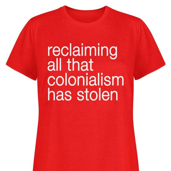 Reclaiming All That Colonialism Stolen Shirts