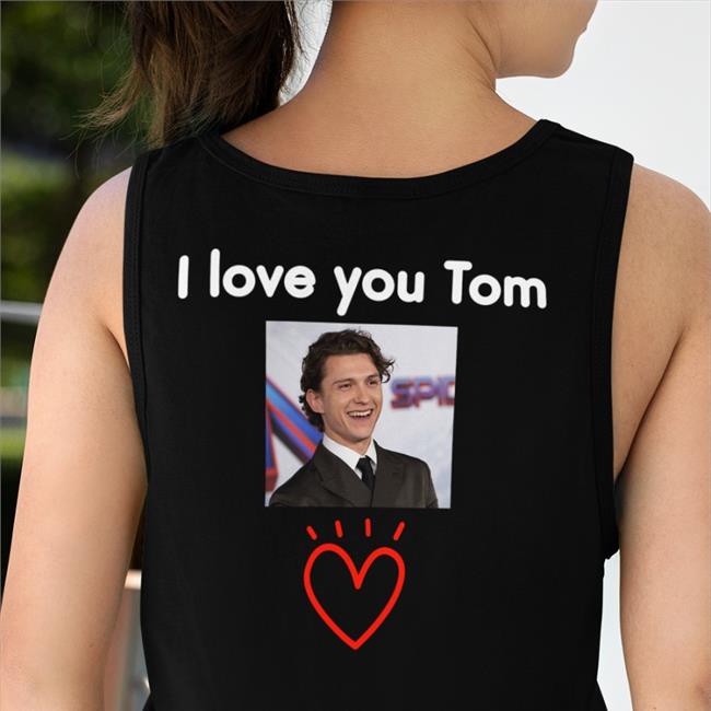 I Love You Tom Shirt Tom Holland Amany Tomsluvv
