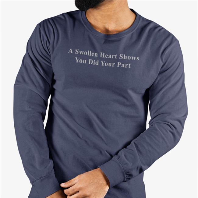 A Swollen Heart Shows You Did Your Part Sweatshirt A Swollen Heart Shows You Did Your Part Shirts