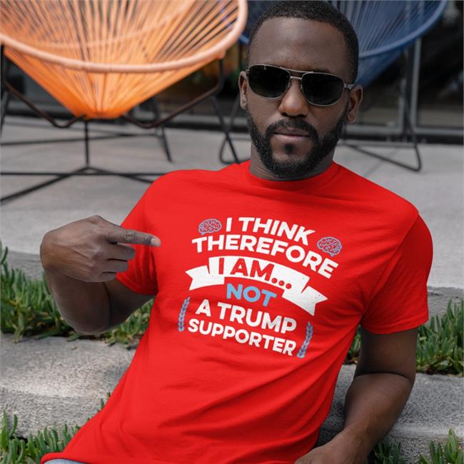 Anti Trump Rbisrb I Think Therefore I Am Not A Trump Supporter Shirt