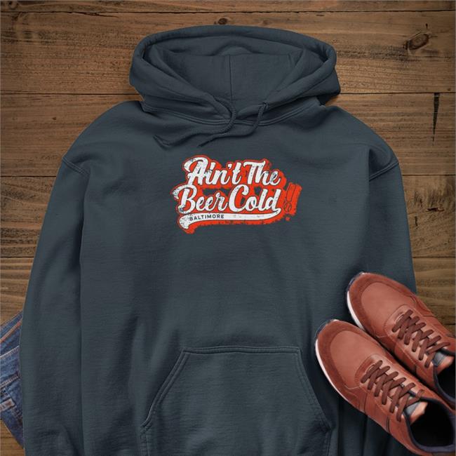 Breakingt Merch Ain't The Beer Cold Baltimore Sweatshirts Baltimore Orioles Ain't The Beer Cold Baltimore Hoodie