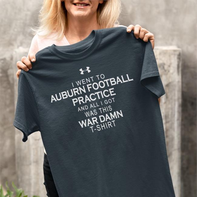 Bryan Harsin Under Armour I Went To Auburn Football Practice And All I Got Was This War Damn T Shirt Tom Green Dana Marquez Brian Stultz