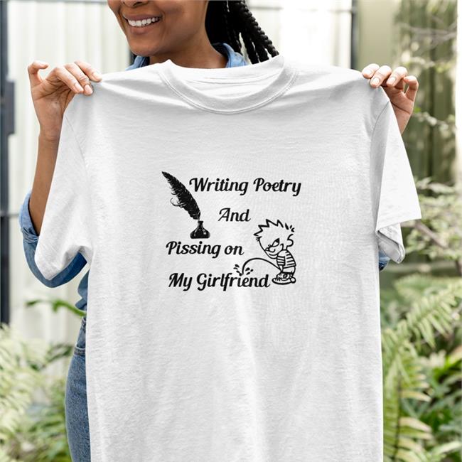 Writing Poetry And Pissing On My Girlfriend Tee Shirt